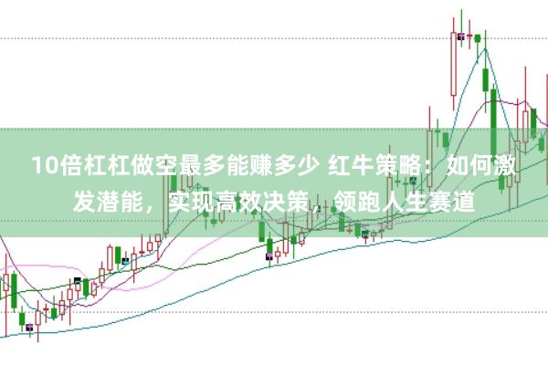 10倍杠杠做空最多能赚多少 红牛策略：如何激发潜能，实现高效决策，领跑人生赛道