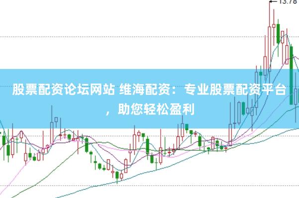股票配资论坛网站 维海配资：专业股票配资平台，助您轻松盈利