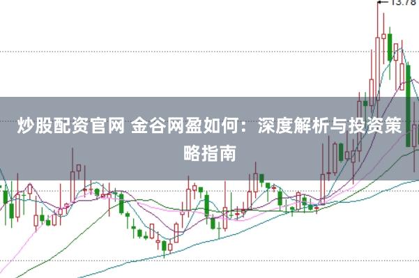 炒股配资官网 金谷网盈如何：深度解析与投资策略指南