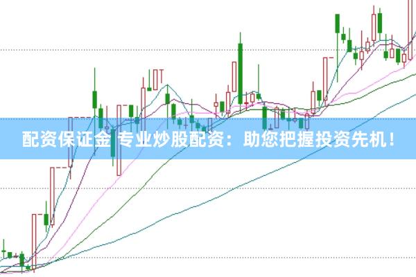 配资保证金 专业炒股配资：助您把握投资先机！