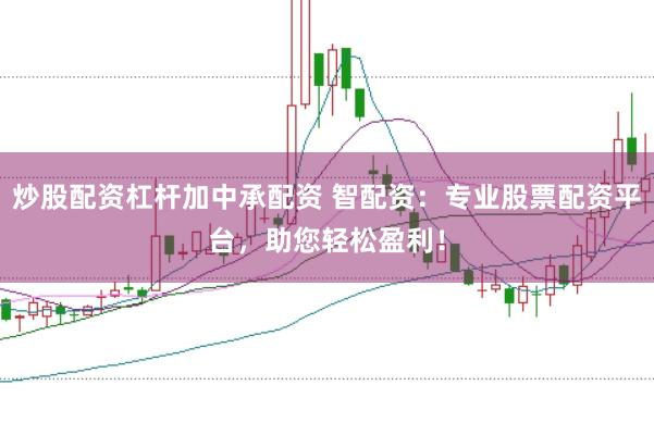 炒股配资杠杆加中承配资 智配资：专业股票配资平台，助您轻松盈利！