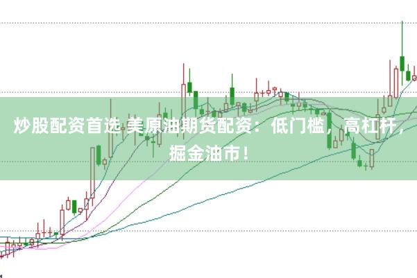 炒股配资首选 美原油期货配资：低门槛，高杠杆，掘金油市！