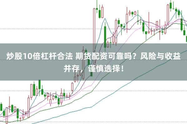 炒股10倍杠杆合法 期货配资可靠吗？风险与收益并存，谨慎选择！