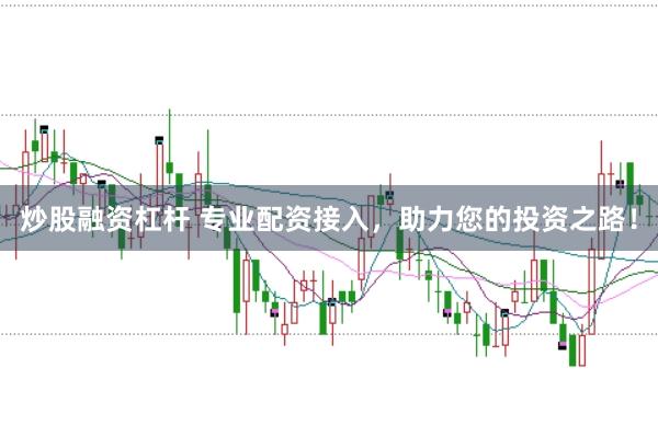 炒股融资杠杆 专业配资接入，助力您的投资之路！