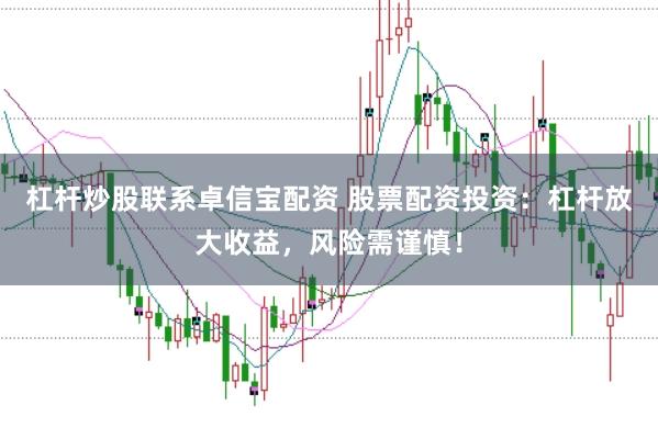 杠杆炒股联系卓信宝配资 股票配资投资：杠杆放大收益，风险需谨慎！