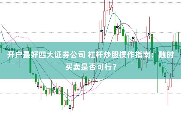 开户最好四大证券公司 杠杆炒股操作指南：随时买卖是否可行？