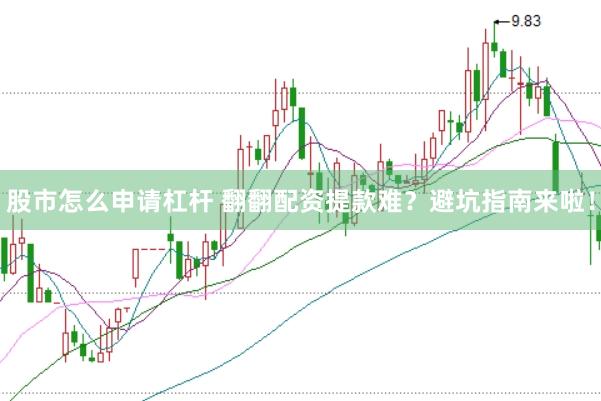 股市怎么申请杠杆 翻翻配资提款难？避坑指南来啦！