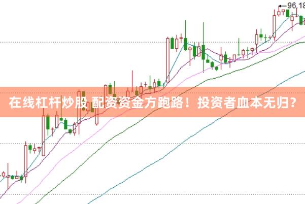 在线杠杆炒股 配资资金方跑路！投资者血本无归？
