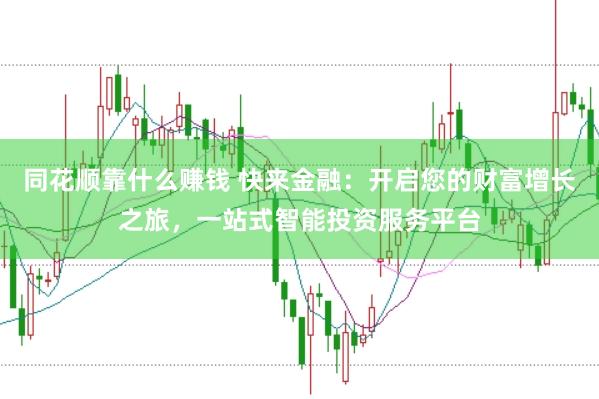 同花顺靠什么赚钱 快来金融：开启您的财富增长之旅，一站式智能投资服务平台