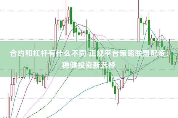 合约和杠杆有什么不同 正规平台策略联盟配资：稳健投资新选择