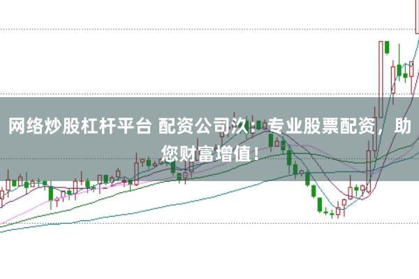 网络炒股杠杆平台 配资公司汣：专业股票配资，助您财富增值！