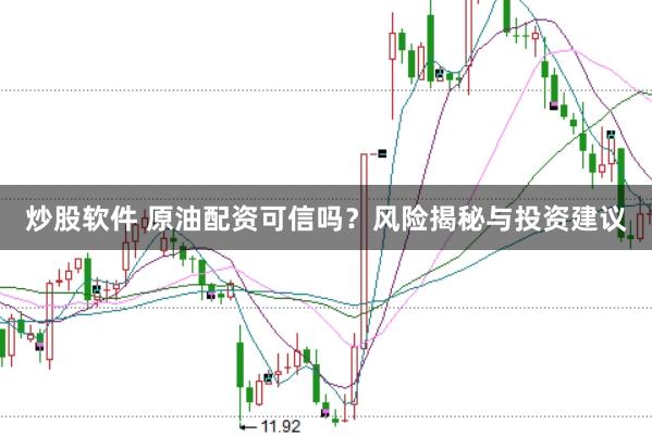 炒股软件 原油配资可信吗？风险揭秘与投资建议