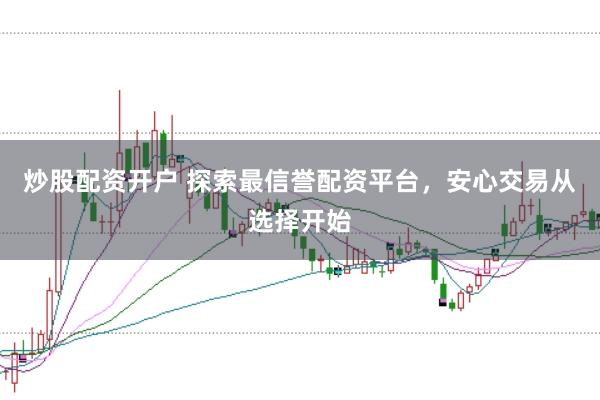 炒股配资开户 探索最信誉配资平台，安心交易从选择开始