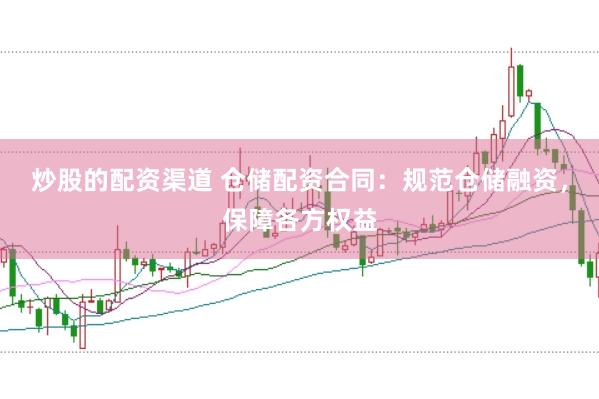 炒股的配资渠道 仓储配资合同：规范仓储融资，保障各方权益