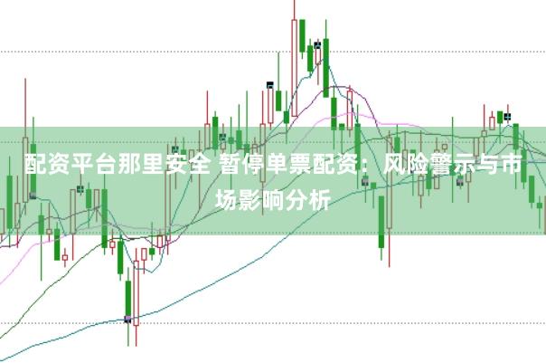 配资平台那里安全 暂停单票配资：风险警示与市场影响分析