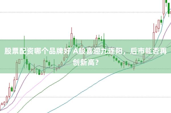股票配资哪个品牌好 A股喜迎九连阳，后市能否再创新高？