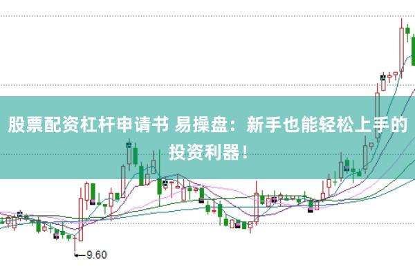 股票配资杠杆申请书 易操盘：新手也能轻松上手的投资利器！