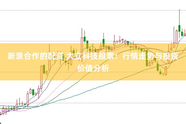 新浪合作的配资 大立科技股票：行情走势与投资价值分析