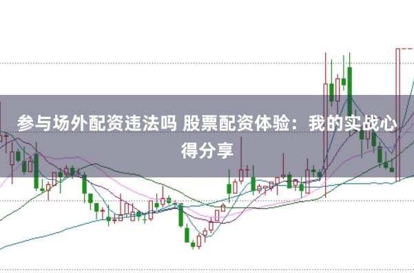 参与场外配资违法吗 股票配资体验：我的实战心得分享