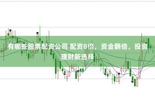 有哪些股票配资公司 配资8倍，资金翻倍，投资理财新选择