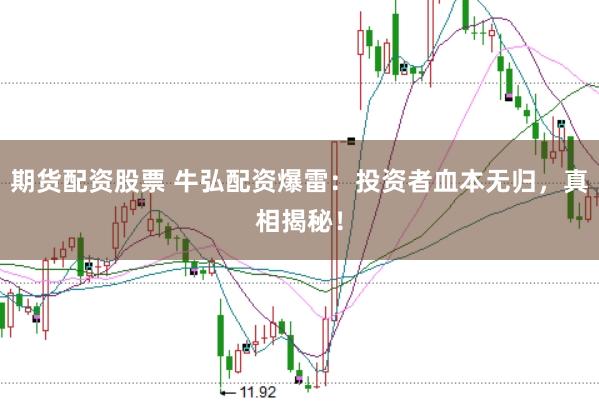 期货配资股票 牛弘配资爆雷：投资者血本无归，真相揭秘！