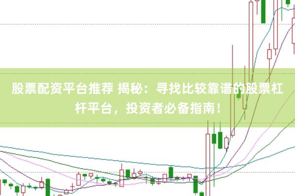 股票配资平台推荐 揭秘：寻找比较靠谱的股票杠杆平台，投资者必备指南！