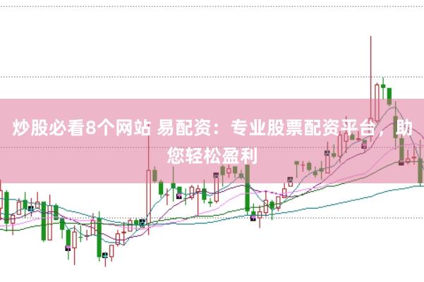 炒股必看8个网站 易配资：专业股票配资平台，助您轻松盈利