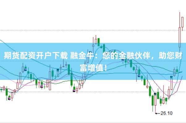 期货配资开户下载 融金牛：您的金融伙伴，助您财富增值！