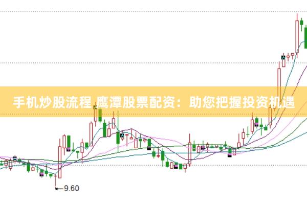 手机炒股流程 鹰潭股票配资：助您把握投资机遇