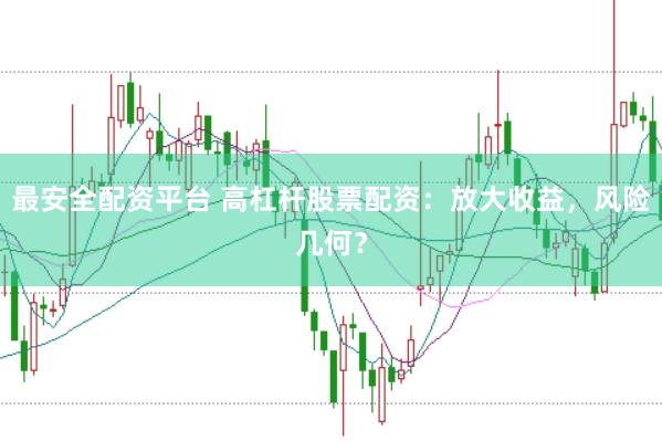 最安全配资平台 高杠杆股票配资：放大收益，风险几何？