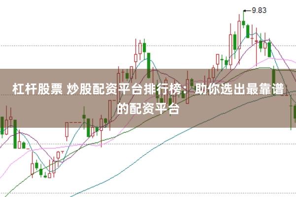 杠杆股票 炒股配资平台排行榜：助你选出最靠谱的配资平台