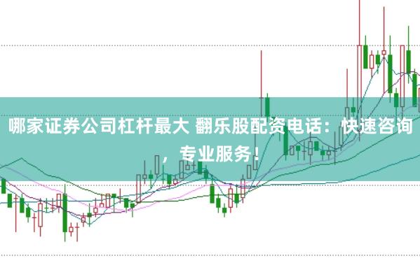 哪家证券公司杠杆最大 翻乐股配资电话：快速咨询，专业服务！