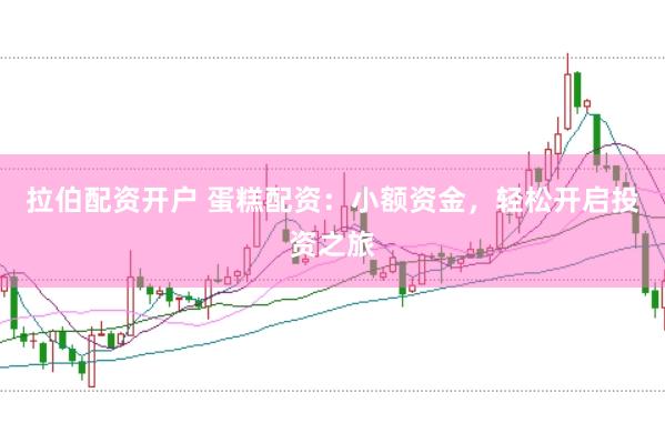 拉伯配资开户 蛋糕配资：小额资金，轻松开启投资之旅