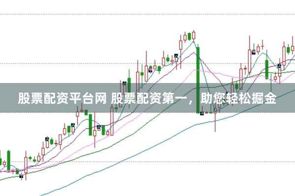 股票配资平台网 股票配资第一，助您轻松掘金