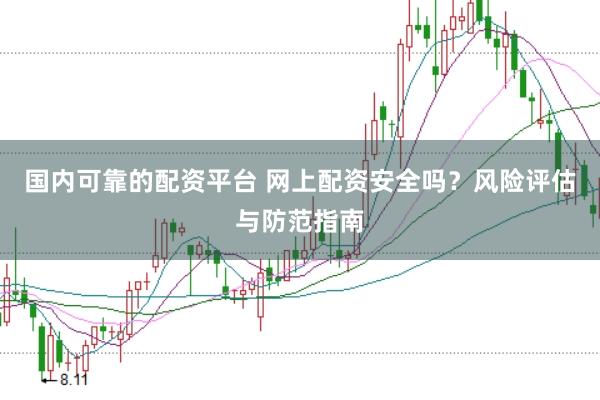 国内可靠的配资平台 网上配资安全吗？风险评估与防范指南