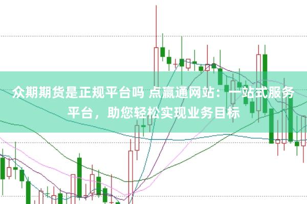 众期期货是正规平台吗 点嬴通网站：一站式服务平台，助您轻松实现业务目标