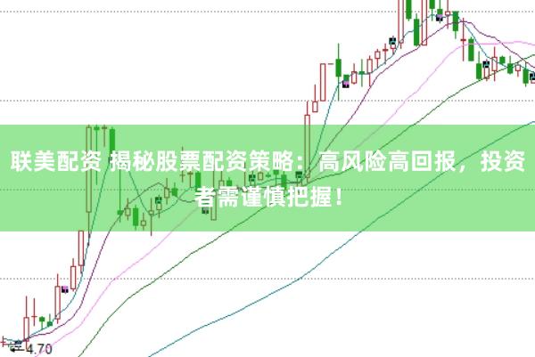 联美配资 揭秘股票配资策略：高风险高回报，投资者需谨慎把握！