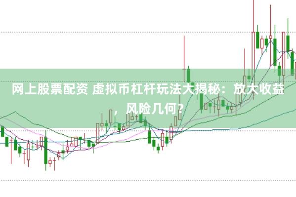 网上股票配资 虚拟币杠杆玩法大揭秘：放大收益，风险几何？