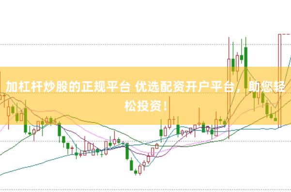 加杠杆炒股的正规平台 优选配资开户平台，助您轻松投资！