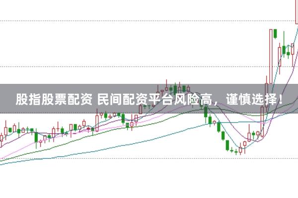 股指股票配资 民间配资平台风险高，谨慎选择！