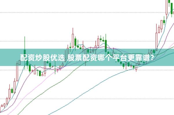 配资炒股优选 股票配资哪个平台更靠谱？