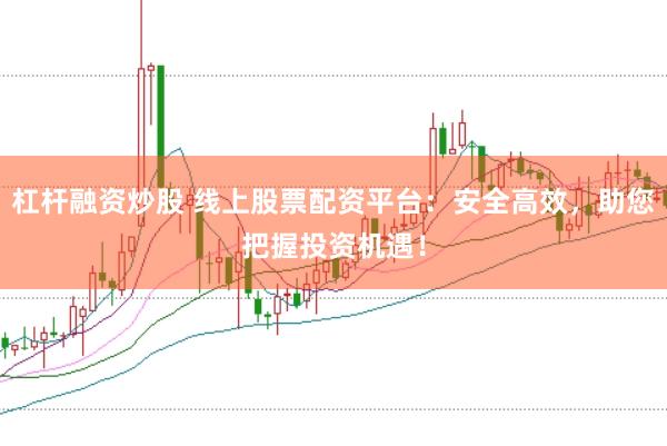 杠杆融资炒股 线上股票配资平台：安全高效，<a href=