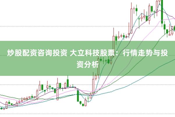 炒股配资咨询投资 大立科技股票：行情走势与投资分析
