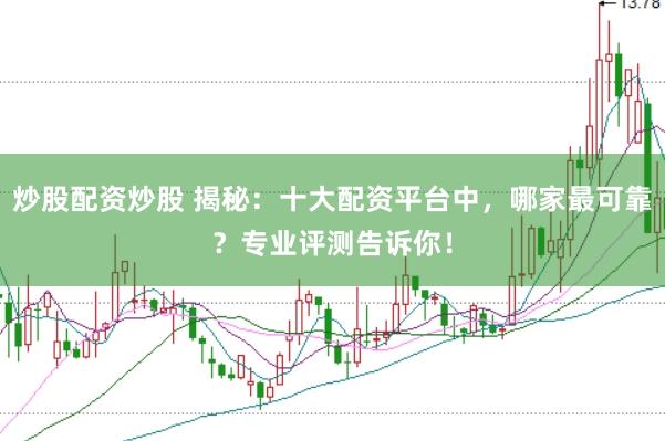 炒股配资炒股 揭秘：十大配资平台中，哪家最可靠？专业评测告诉你！