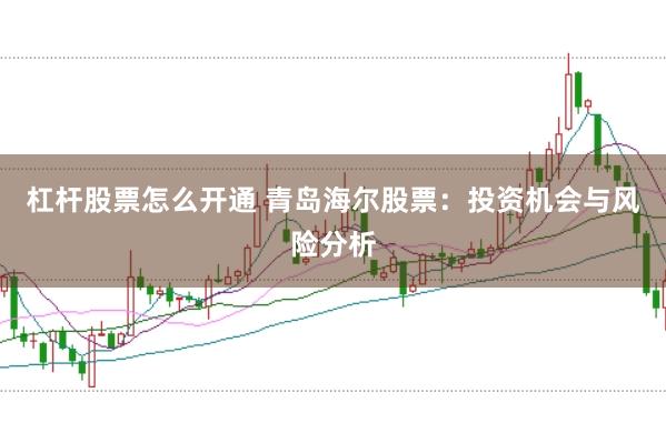 杠杆股票怎么开通 青岛海尔股票：投资机会与风险分析