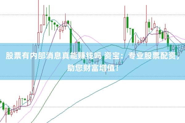 股票有内部消息真能赚钱吗 资宝：专业股票配资，助您财富增值！