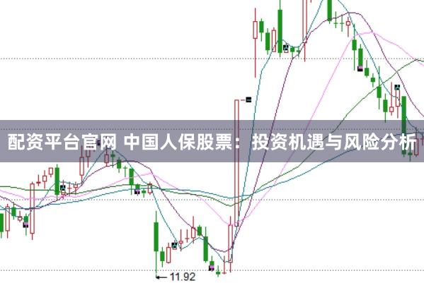 配资平台官网 中国人保股票：投资机遇与风险分析