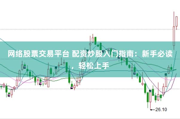 网络股票交易平台 配资炒股入门指南:新手必读,轻松上手