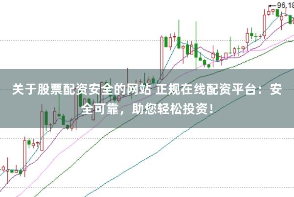 关于股票配资安全的网站 正规在线配资平台:安全可靠,助您轻松投资!