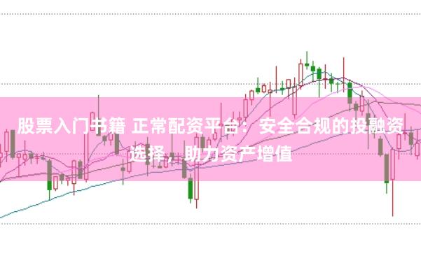 股票入门书籍 正常配资平台：安全合规的投融资选择，助力资产增值